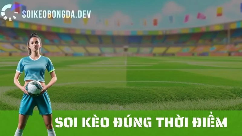 Cách Soi Kèo Đúng Thời Điểm: Lựa Chọn Thời Gian Đặt Cược Tốt Nhất