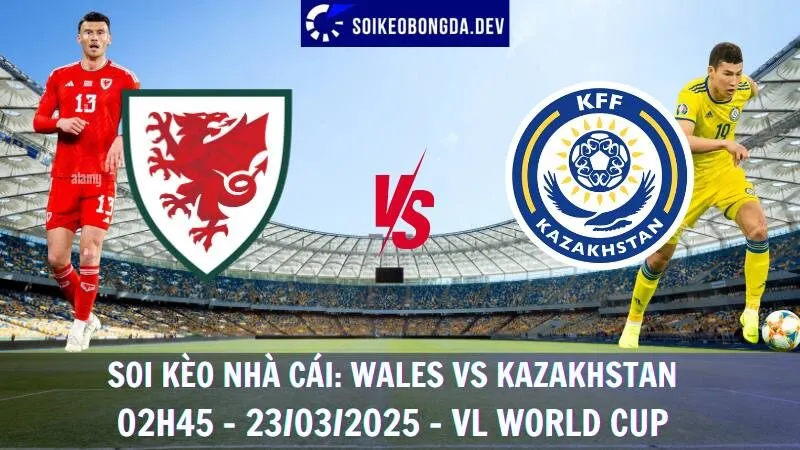 Tỷ lệ cược Wales vs Kazakhstan - 02h45 - 23/03/2025 - VL World Cup 1 Tỷ lệ cược Wales vs Kazakhstan - 02h45 - 23/03/2025 - VL World Cup